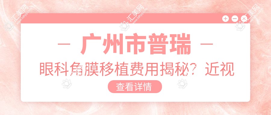 广州市普瑞眼科角膜移植费用揭秘?近视激光1W+ 白内障手术2W+ 干眼治疗套餐5K+