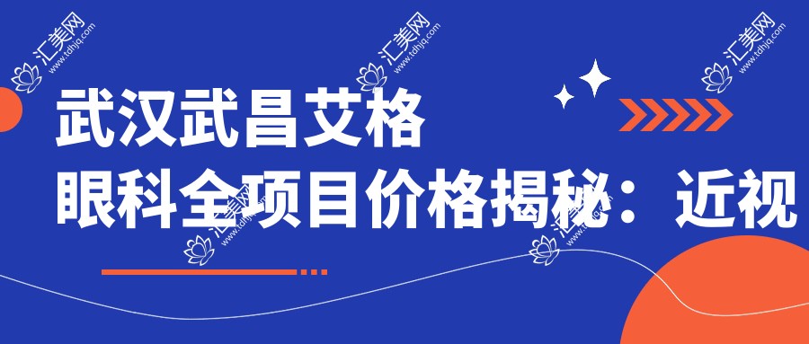 武汉武昌艾格眼科全项目价格揭秘:近视激光、白内障手术等热门眼科项目费用一览