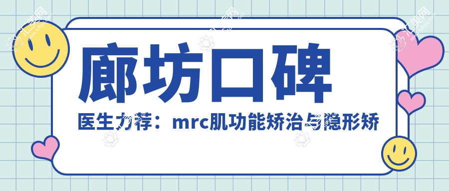 廊坊口碑医生力荐:mrc肌功能矫治与隐形矫正牙齿优选名单