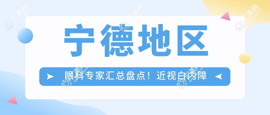 宁德地区眼科医生汇总盘点!近视白内障矫正技术受网友好评!