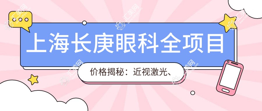 上海长庚眼科全项目价格揭秘:近视激光、白内障手术等热门医美一览