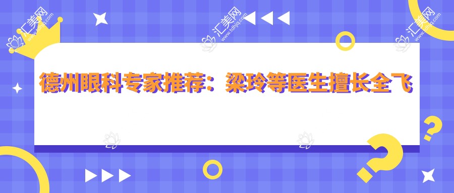 德州眼科医生推荐:梁玲等医生擅长全飞秒等近视手术信息