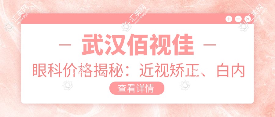 武汉佰视佳眼科价格揭秘:近视矫正、白内障手术等眼科项目费用一览