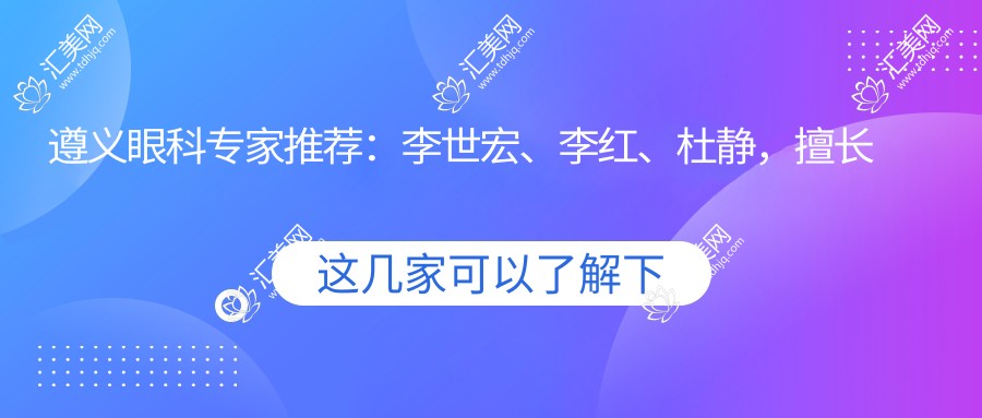 遵义眼科医生推荐:李世宏、李红、杜静,擅长眼部手术技术精细