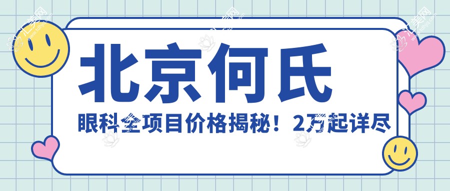 北京何氏眼科全项目价格揭秘!2万起详尽清单,性价比之选,安心有确保!