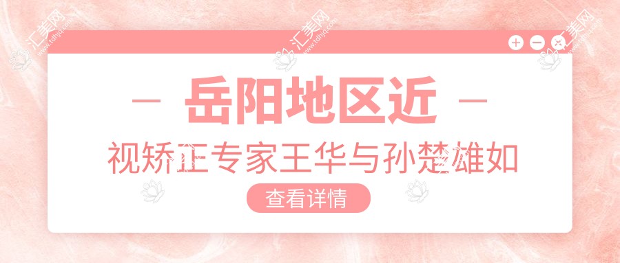 岳阳地区近视矫正医生王华与孙楚雄如何?探寻ICL晶体植入与白内障手术高手