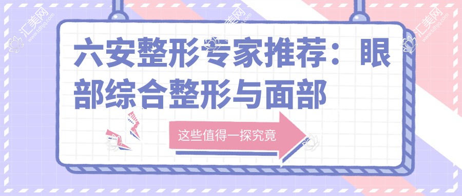 六安整形医生推荐:眼部综合整形与面部年轻化出名医生,技术精细,口碑优良!