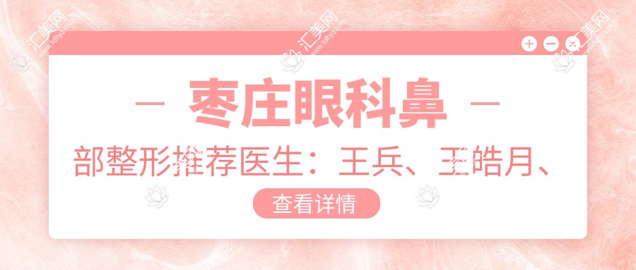 枣庄眼科鼻部整形推荐医生:王兵、王皓月、徐环宇擅长