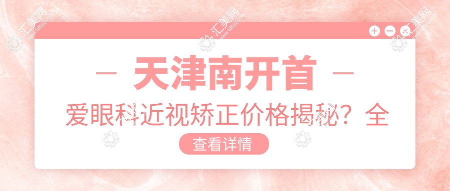 天津南开首爱眼科近视矫正价格揭秘?全飞秒近视手术近2W/半飞秒亲民1W+/ICL晶体植入3W+起