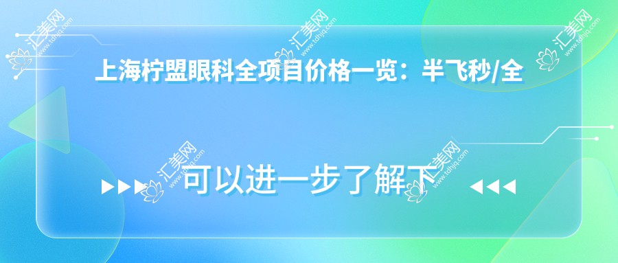 上海柠盟眼科全项目价格一览:半飞秒/全飞秒/散光矫正+TICL/ICL晶体植入+近视准分子激光优惠价