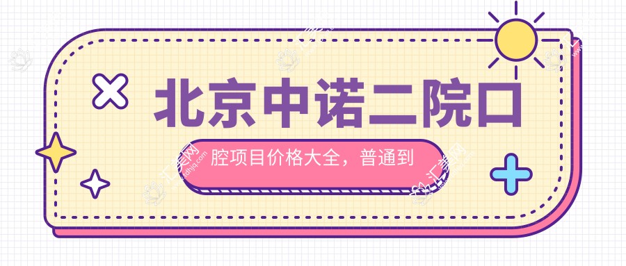 北京中诺二院口腔项目价格大全,普通到特色多面涵盖,费用29800元起
