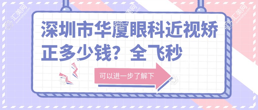 深圳市华厦眼科近视矫正多少钱?全飞秒亲民价/ICL晶体植入高端选/激光手术性价比之选