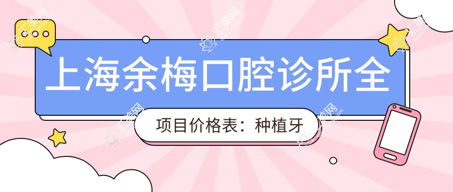 上海余梅口腔诊所全项目价格表:种植牙系列2890+起,牙齿矫正实惠4980+,更多精细项目价格尽览