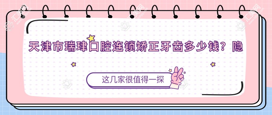 天津市瑞珒口腔连锁矫正牙齿多少钱?隐形矫正2W+ 烤瓷牙5K-8K 牙齿美白1K+