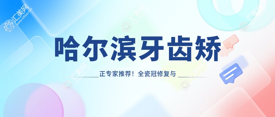 哈尔滨牙齿矫正医生推荐!全瓷冠修复与种植美学,口碑医生一网打尽!
