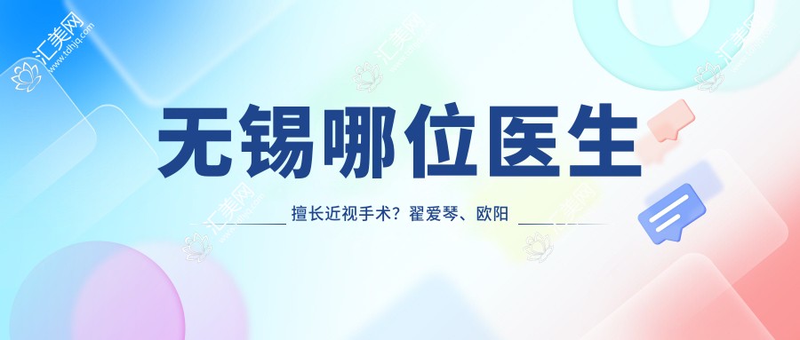 无锡哪位医生擅长近视手术?翟爱琴、欧阳朝祜等医生齐上榜