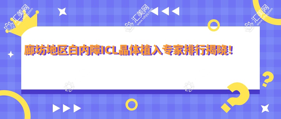 廊坊地区白内障ICL晶体植入医生排行揭晓!擅长项目,价格,医院地址全攻略!