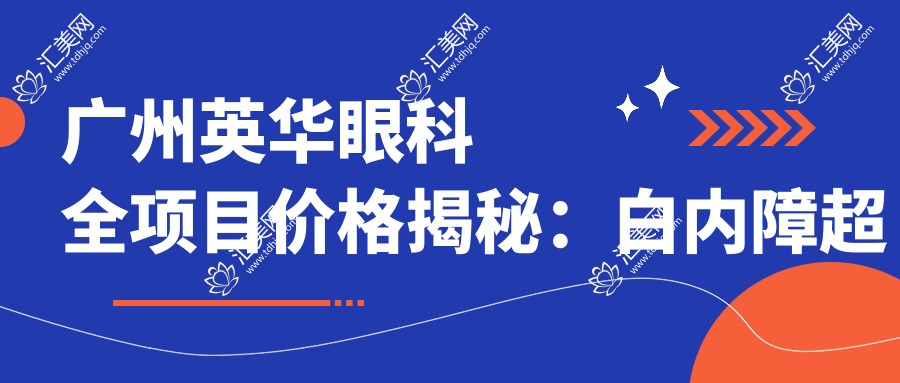 广州英华眼科全项目价格揭秘：白内障超声乳化6千起，麻痹斜视手术1万起，半飞秒1.8万起