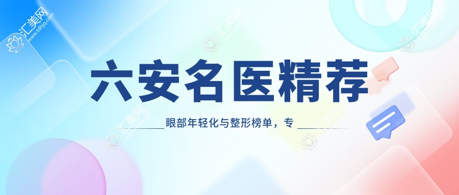 六安名医精荐眼部年轻化与整形榜单,医生打造明眸善睐