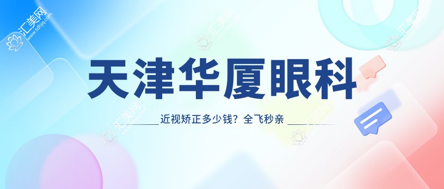 天津华厦眼科近视矫正多少钱?全飞秒亲民价/半飞秒性价比之选/ICL晶体植入高端定制