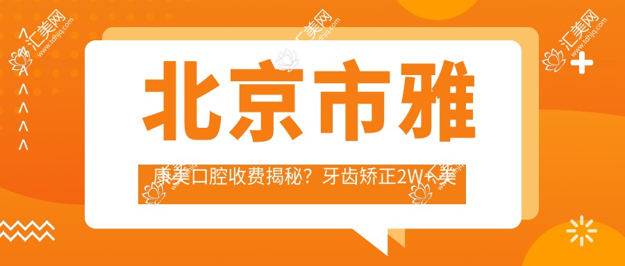 北京市雅康美口腔收费揭秘?牙齿矫正2W+ 美白套餐5K+ 种植牙1.5W+