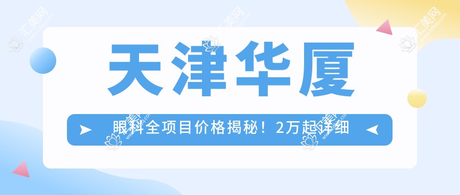 天津华厦眼科全项目价格揭秘!2万起详细清单,性价比之选让人安心!