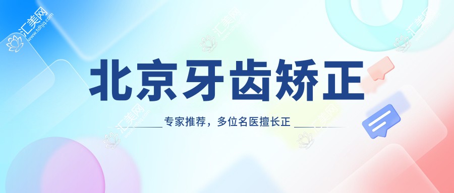 北京牙齿矫正医生推荐,多位名医擅长正畸美容
