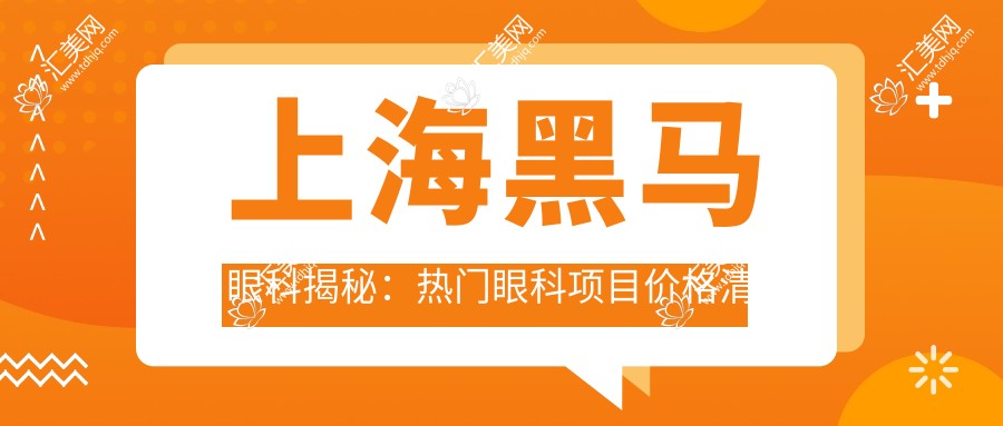 上海黑马眼科揭秘:热门眼科项目价格清单,近视矫正&干眼治疗全攻略