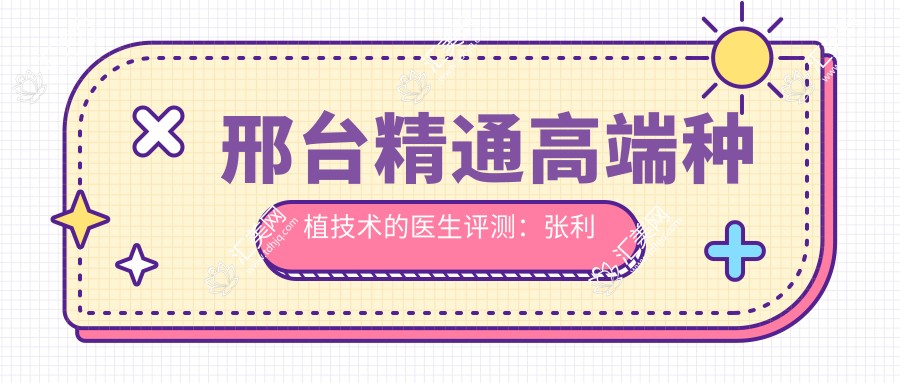 邢台精通高端种植技术的医生评测:张利何国华,瑞士ITI诺贝尔等种植体口碑佳