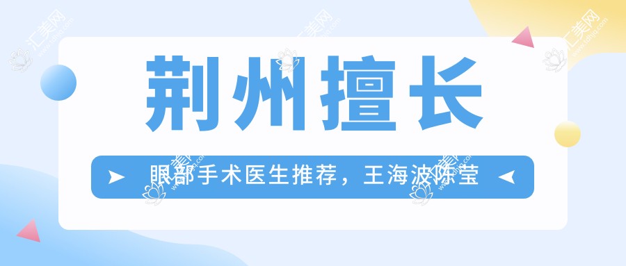 荆州擅长眼部手术医生推荐,王海波陈莹均精通屈光矫正