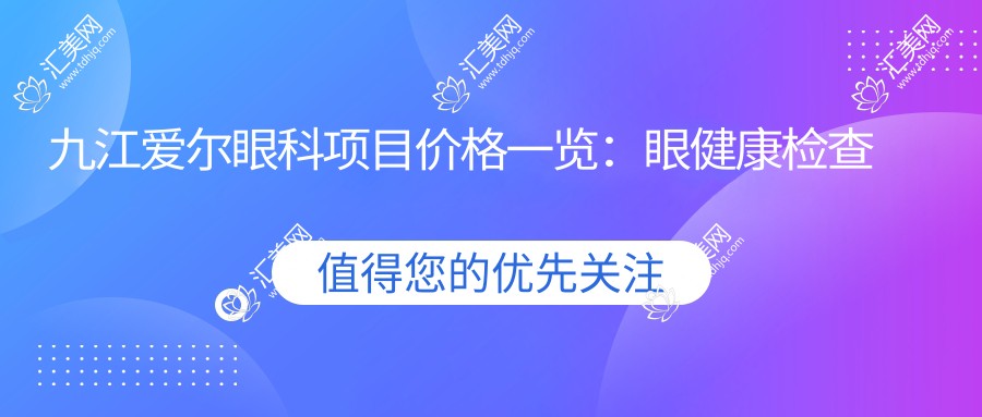 九江爱尔眼科项目价格一览:眼健康检查实惠