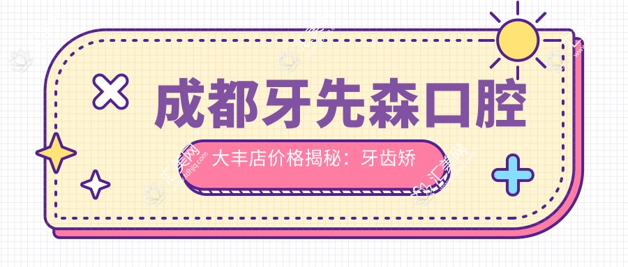 成都牙先森口腔大丰店价格揭秘:牙齿矫正美白种植一网打尽