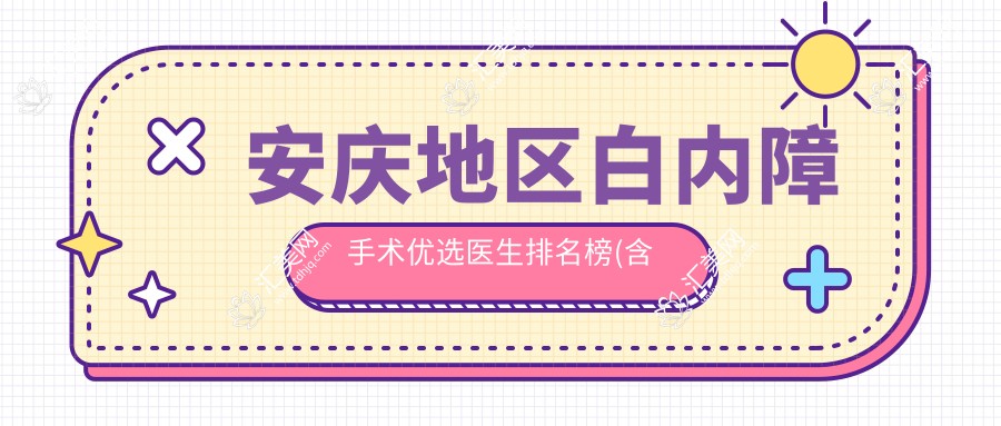 安庆地区白内障手术优选医生排名榜(含口碑+实例)_眼科治疗必看