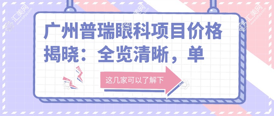 广州普瑞眼科项目价格揭晓:全览清晰,单项目低至2800起!