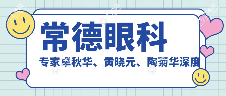 常德眼科医生卓秋华、黄晓元、陶菊华深度测评,干眼症及皮肤修复技术备受推崇