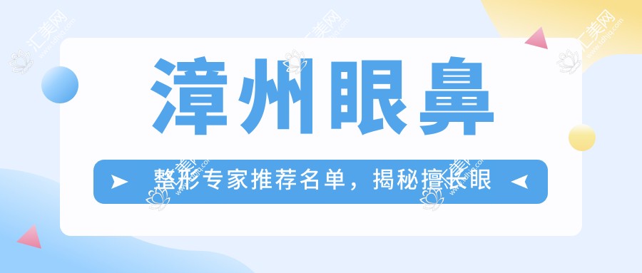 漳州眼鼻整形医生推荐名单,揭秘擅长眼部年轻化医生信息