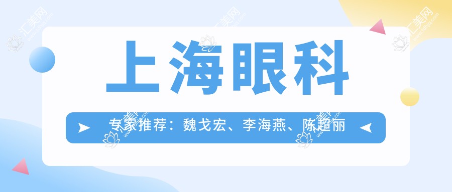 上海眼科医生推荐:魏戈宏、李海燕、陈超丽等医生擅长近视及白内障手术
