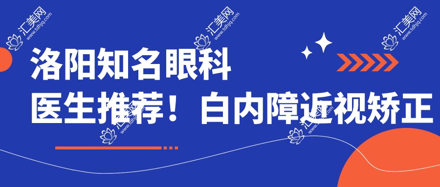 洛阳有名眼科医生推荐!白内障近视矫正医生齐聚!口碑实力双在线!