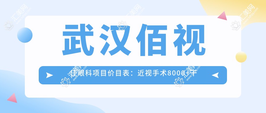 武汉佰视佳眼科项目价目表:近视手术8000+干眼治疗300元起实惠之选