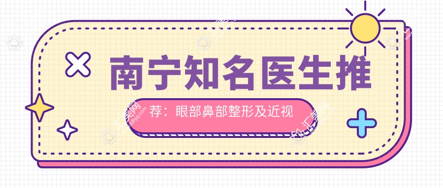南宁有名医生推荐:眼部鼻部整形及近视手术医生盘点!