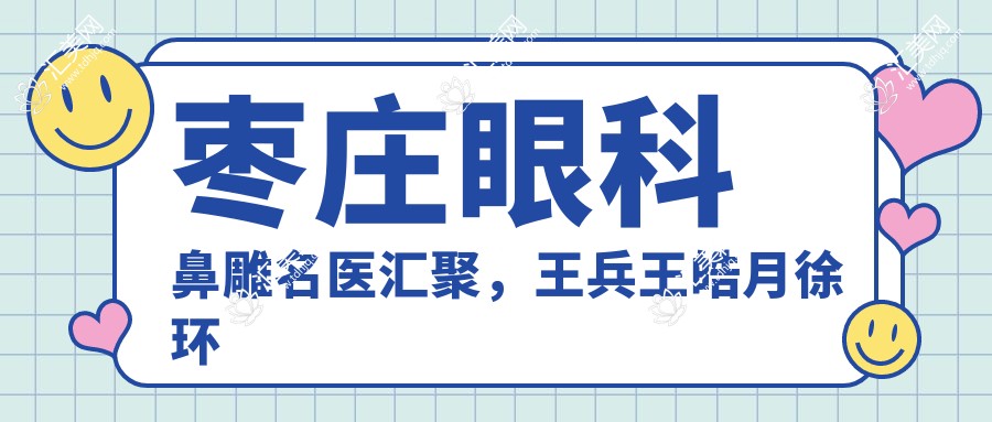 枣庄眼科鼻雕名医汇聚,王兵王皓月徐环宇擅长眼部鼻部精细术