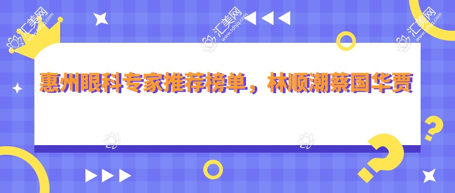 惠州眼科医生推荐榜单,林顺潮蔡国华贾喜梅等医生眼部治疗备受好评