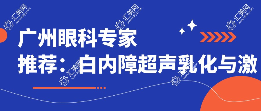 广州眼科医生推荐:白内障超声乳化与激光近视矫正,技术精细,口碑优良!