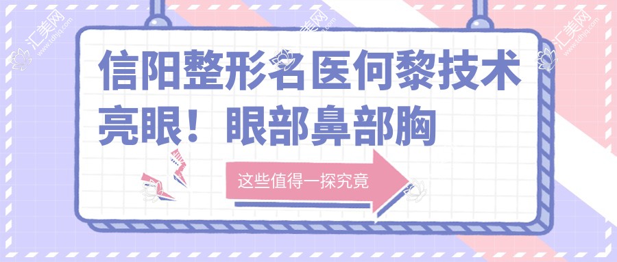 信阳整形名医何黎技术亮眼!眼部鼻部胸部整形受推崇!