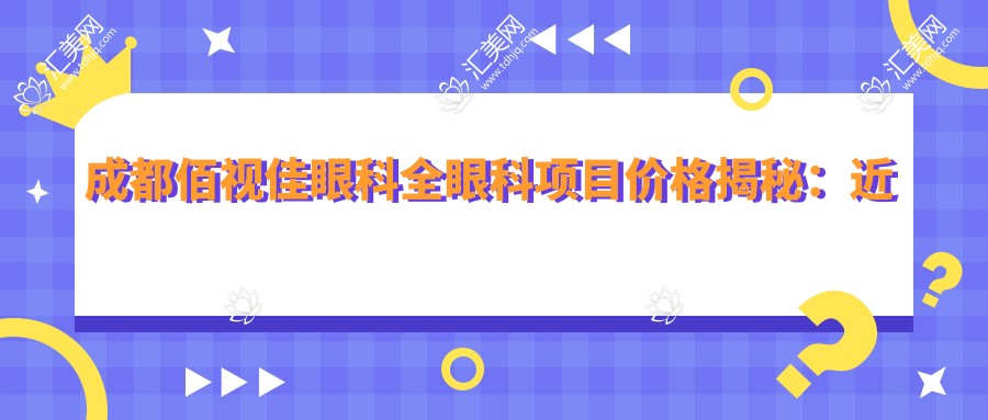 成都佰视佳眼科全眼科项目价格揭秘:近视激光、白内障手术性价比如何?