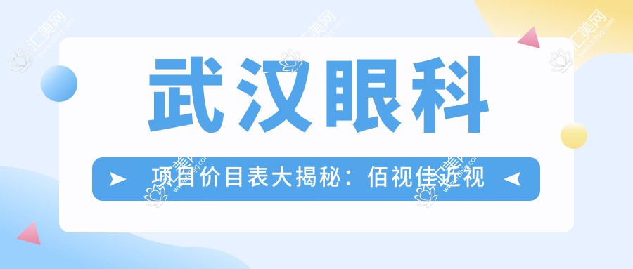 武汉眼科项目价目表大揭秘:佰视佳近视激光&白内障手术费用一览