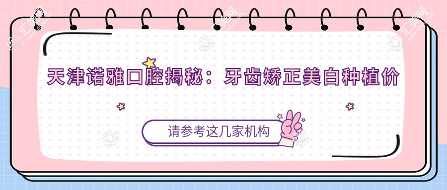 天津诺雅口腔揭秘：牙齿矫正美白种植价格全攻略