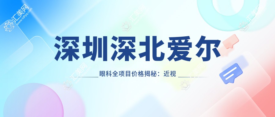 深圳深北爱尔眼科全项目价格揭秘:近视激光&白内障手术等热门医美一览