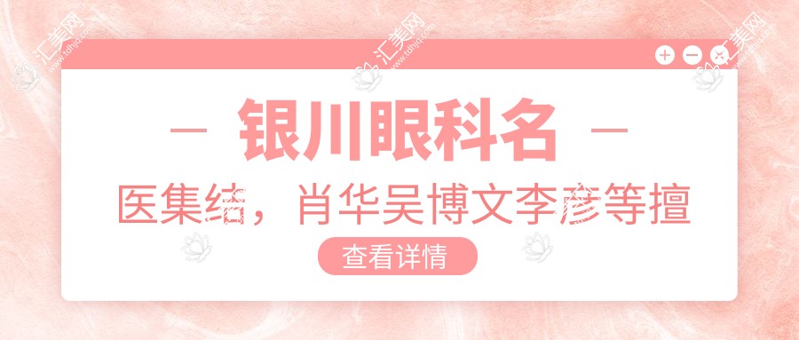 银川眼科名医集结,肖华吴博文李彦等擅长眼部整形及全飞秒手术受推崇