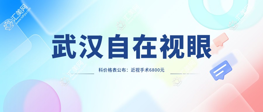 武汉自在视眼科价格表公布:近视手术6800元起,全项目费用一览!